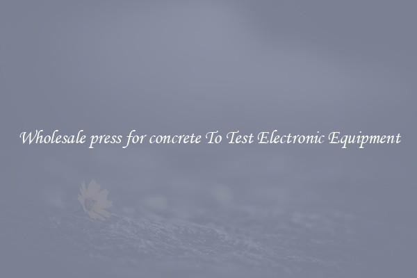 Wholesale press for concrete To Test Electronic Equipment