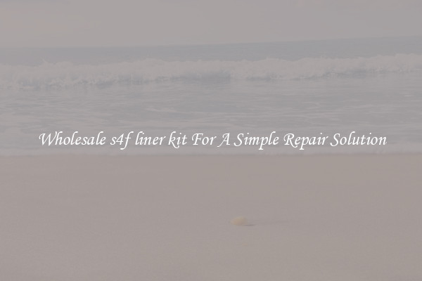 Wholesale s4f liner kit For A Simple Repair Solution