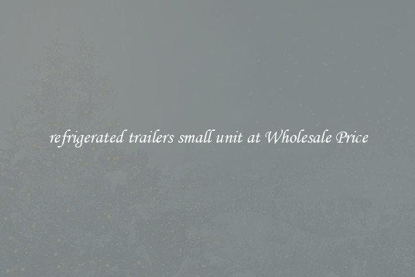 refrigerated trailers small unit at Wholesale Price