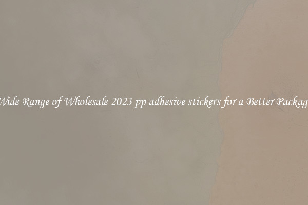 A Wide Range of Wholesale 2023 pp adhesive stickers for a Better Packaging 