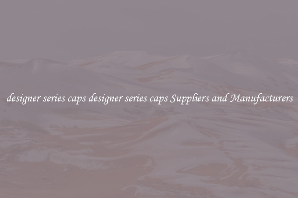 designer series caps designer series caps Suppliers and Manufacturers