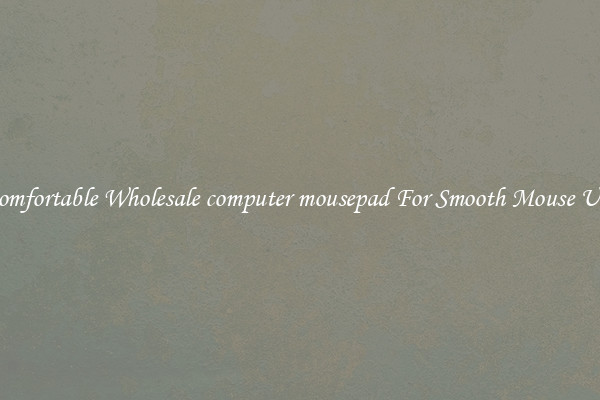 Comfortable Wholesale computer mousepad For Smooth Mouse Use