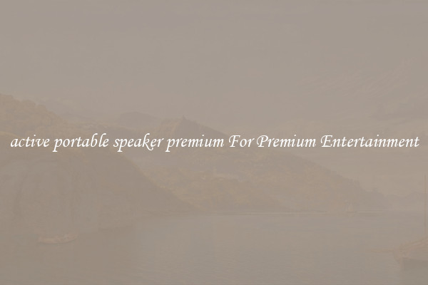 active portable speaker premium For Premium Entertainment