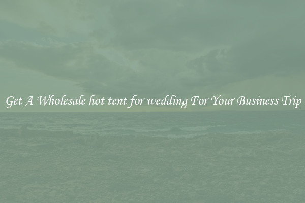 Get A Wholesale hot tent for wedding For Your Business Trip