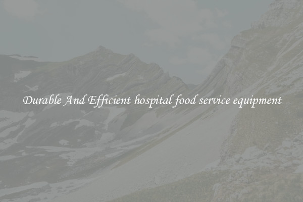 Durable And Efficient hospital food service equipment