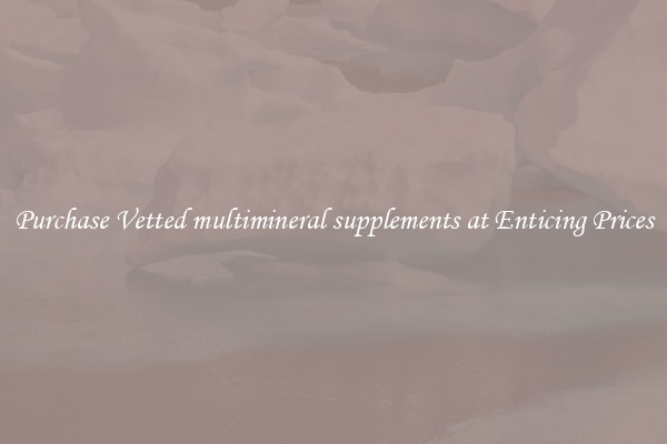 Purchase Vetted multimineral supplements at Enticing Prices