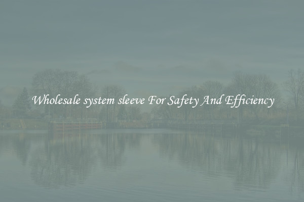 Wholesale system sleeve For Safety And Efficiency