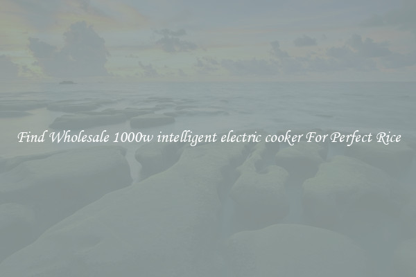 Find Wholesale 1000w intelligent electric cooker For Perfect Rice