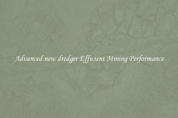 Advanced new dredger Efficient Mining Performance