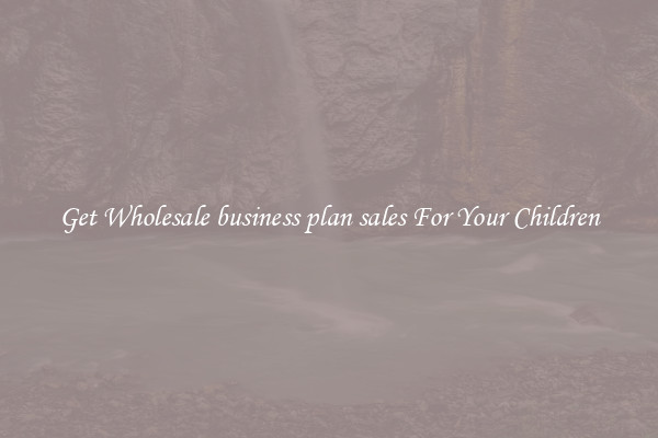Get Wholesale business plan sales For Your Children