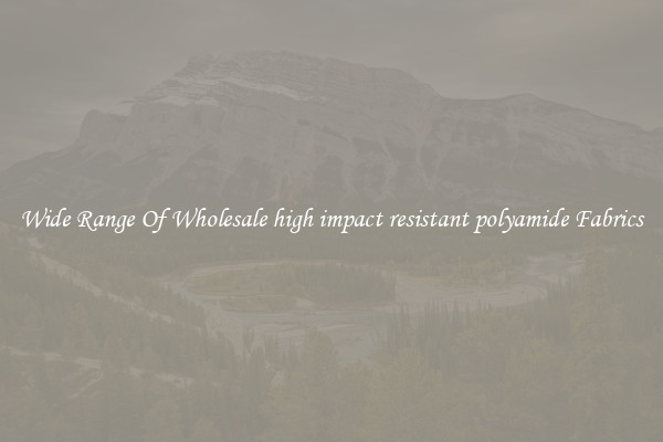 Wide Range Of Wholesale high impact resistant polyamide Fabrics