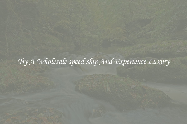 Try A Wholesale speed ship And Experience Luxury