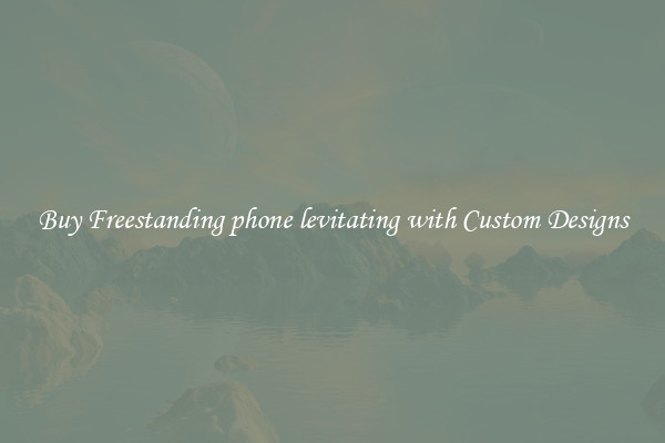 Buy Freestanding phone levitating with Custom Designs
