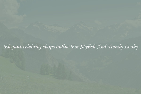Elegant celebrity shops online For Stylish And Trendy Looks