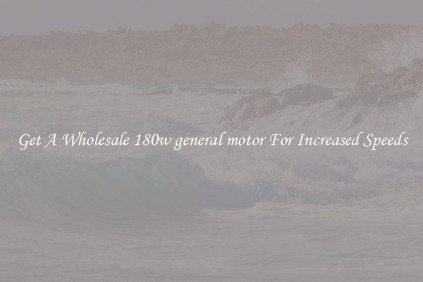 Get A Wholesale 180w general motor For Increased Speeds