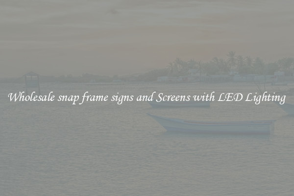 Wholesale snap frame signs and Screens with LED Lighting 